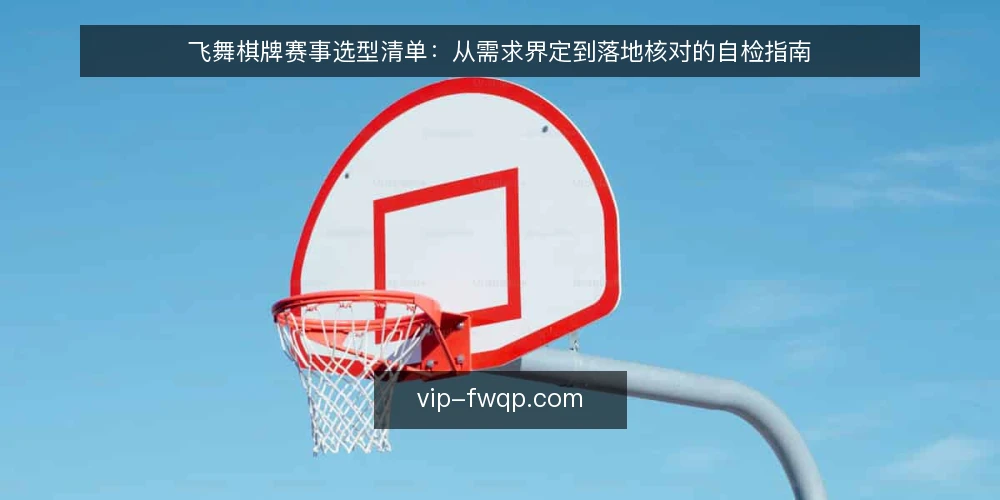 飞舞棋牌赛事选型清单:从需求界定到落地核对的自检指南 — 需求界定:明确赛事场景与核心目标 配图
