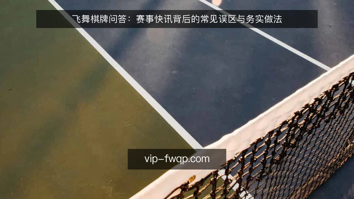 飞舞棋牌问答:赛事快讯背后的常见误区与务实做法