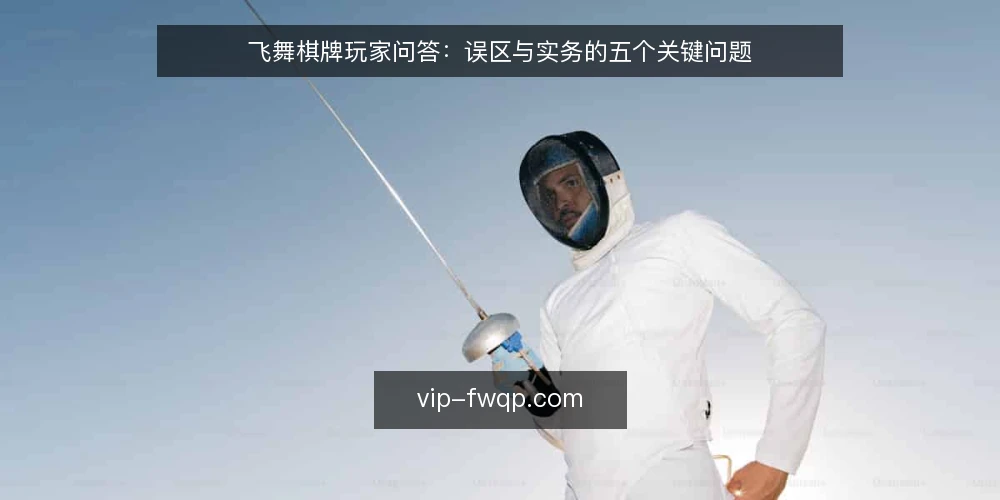 飞舞棋牌玩家问答：误区与实务的五个关键问题 — 玩家问得最多的五个问题是什么？ 配图
