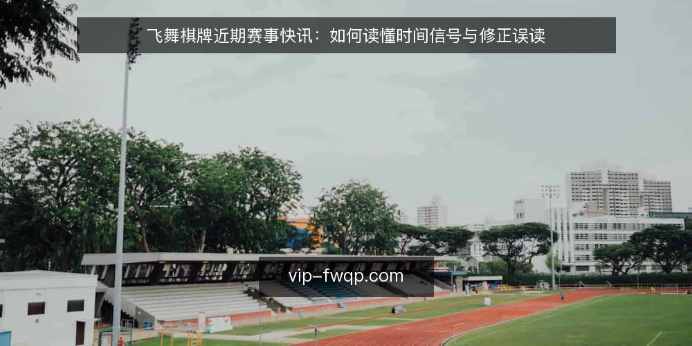 飞舞棋牌近期赛事快讯:如何读懂时间信号与修正误读 — 近期赛事快讯的节奏:为什么时间信号重要 配图