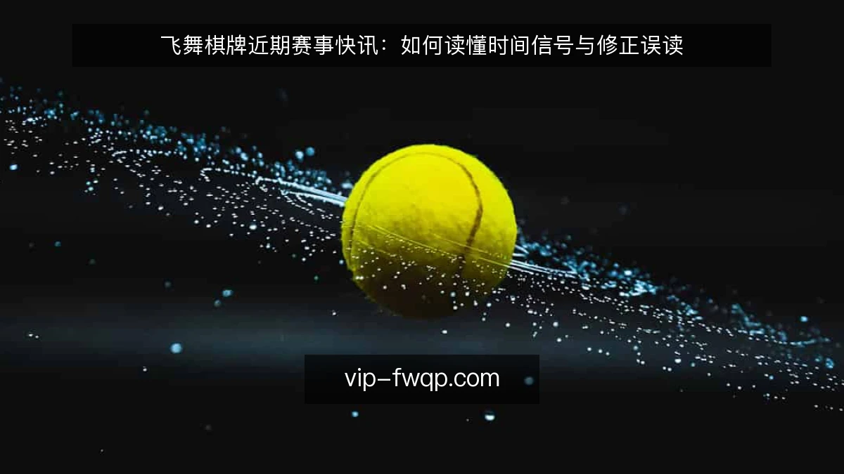 飞舞棋牌近期赛事快讯:如何读懂时间信号与修正误读