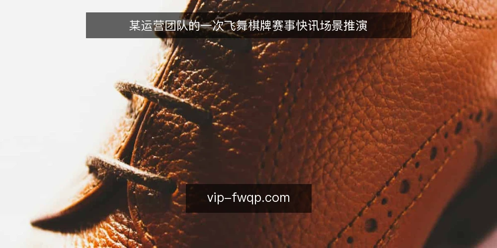 某运营团队的一次飞舞棋牌赛事快讯场景推演 — 场景设定：赛事快讯需求从哪来 配图