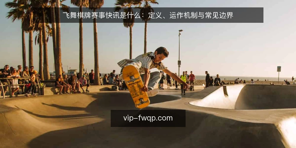 飞舞棋牌赛事快讯是什么：定义、运作机制与常见边界 — 赛事快讯的基本定义 配图