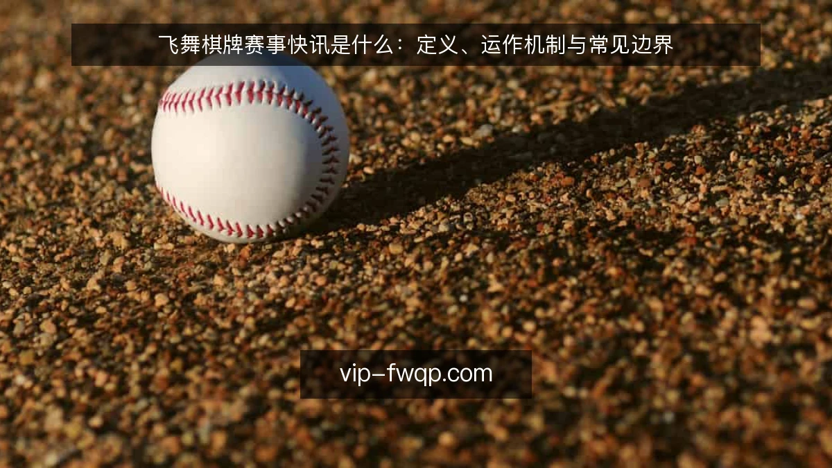 飞舞棋牌赛事快讯是什么：定义、运作机制与常见边界