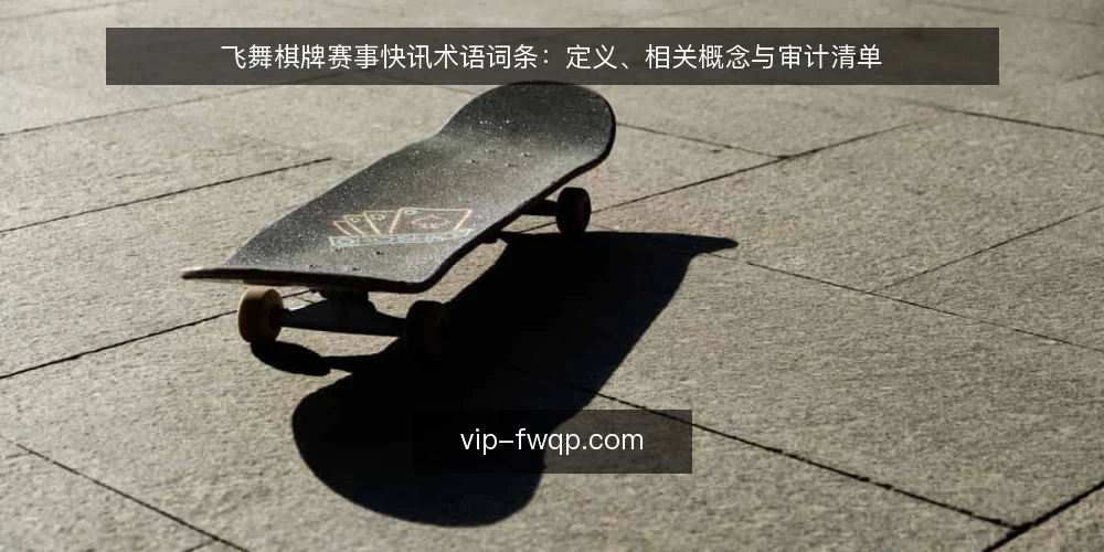 飞舞棋牌赛事快讯术语词条:定义、相关概念与审计清单 — 为何现在审计赛事快讯术语 配图