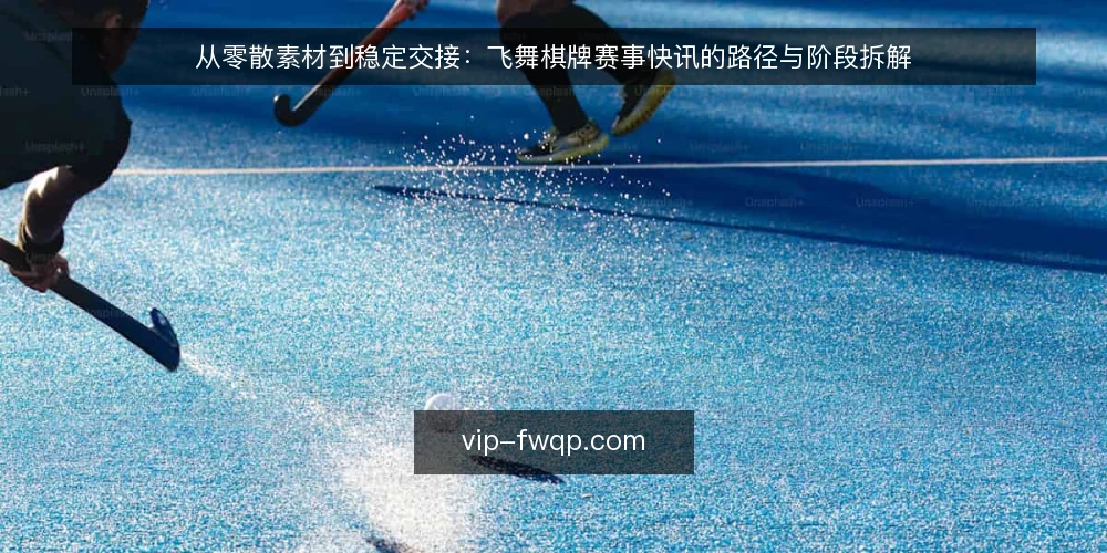 从零散素材到稳定交接：飞舞棋牌赛事快讯的路径与阶段拆解 — 先摸清基线：当前素材与发布节奏的现状盘点 配图
