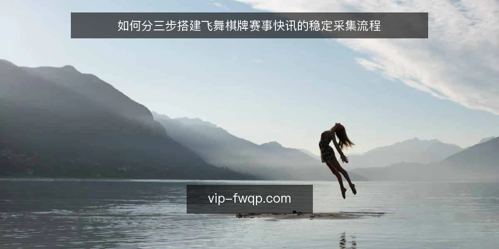 如何分三步搭建飞舞棋牌赛事快讯的稳定采集流程 — 起步前的准备：明确范围与责任边界 配图