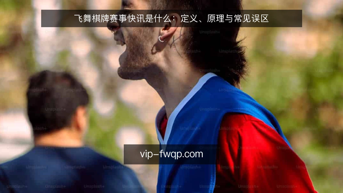 飞舞棋牌赛事快讯是什么：定义、原理与常见误区