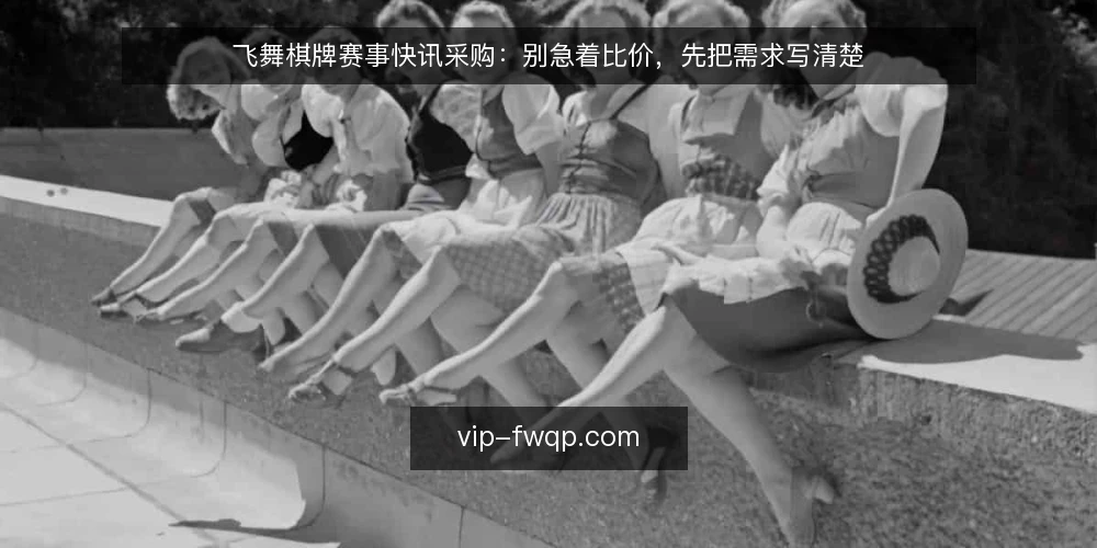 飞舞棋牌赛事快讯采购:别急着比价,先把需求写清楚 — 先界定需求:快讯要解决什么问题 配图